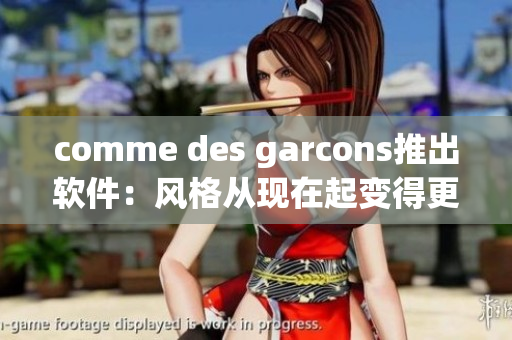 comme des garcons推出軟件：風(fēng)格從現(xiàn)在起變得更藝術(shù)
