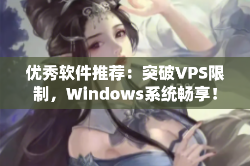 優(yōu)秀軟件推薦：突破VPS限制，Windows系統(tǒng)暢享！