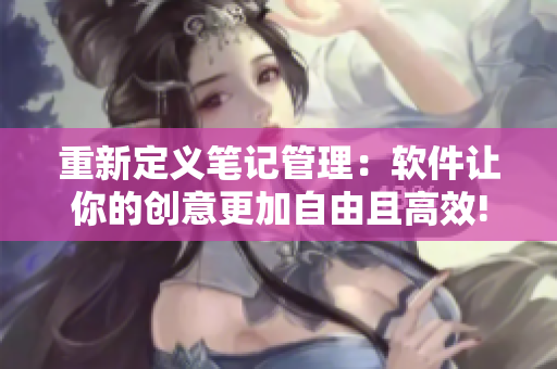 重新定義筆記管理：軟件讓你的創(chuàng)意更加自由且高效!