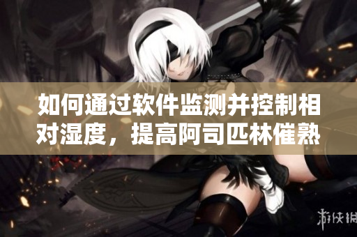 如何通過軟件監(jiān)測并控制相對濕度，提高阿司匹林催熟效率？