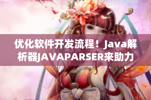 優(yōu)化軟件開發(fā)流程！Java解析器JAVAPARSER來助力