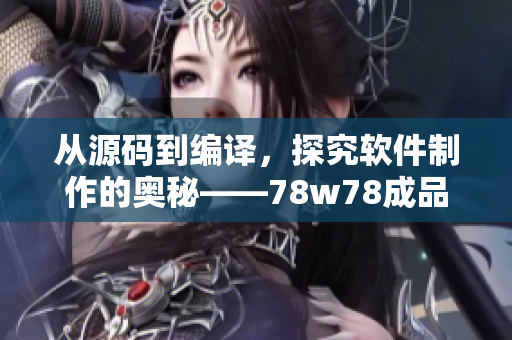 從源碼到編譯，探究軟件制作的奧秘——78w78成品網(wǎng)詳解