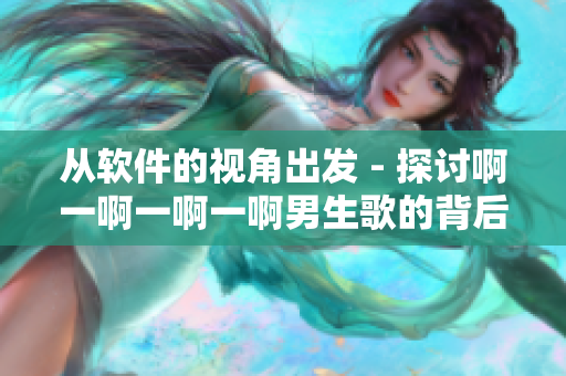 從軟件的視角出發(fā) - 探討啊一啊一啊一啊男生歌的背后故事