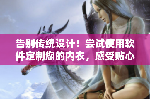 告別傳統(tǒng)設計！嘗試使用軟件定制您的內(nèi)衣，感受貼心呵護！