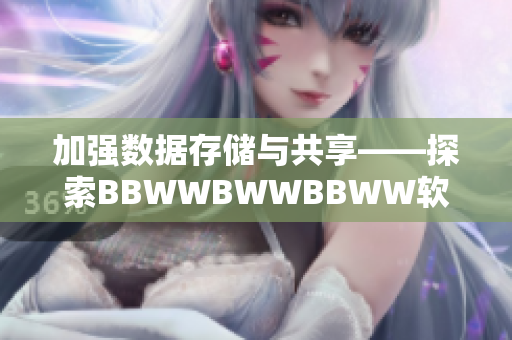 加強數(shù)據(jù)存儲與共享——探索BBWWBWWBBWW軟件的多元化應用