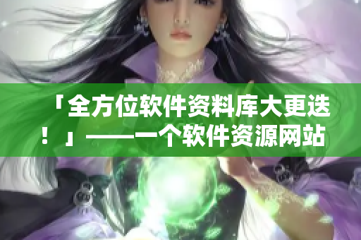 「全方位軟件資料庫大更迭！」——一個軟件資源網站的重大改版