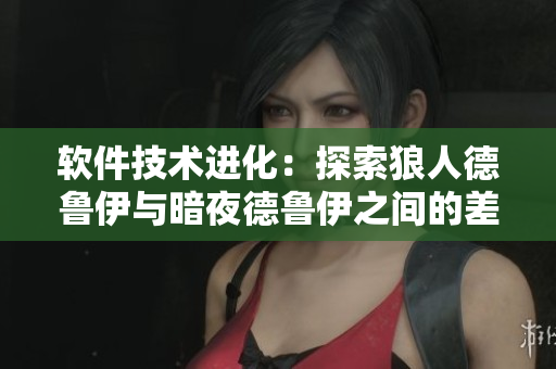 軟件技術進化：探索狼人德魯伊與暗夜德魯伊之間的差異