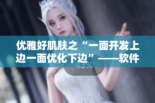 優(yōu)雅好肌膚之“一面開發(fā)上邊一面優(yōu)化下邊”——軟件開發(fā)中的重要原則