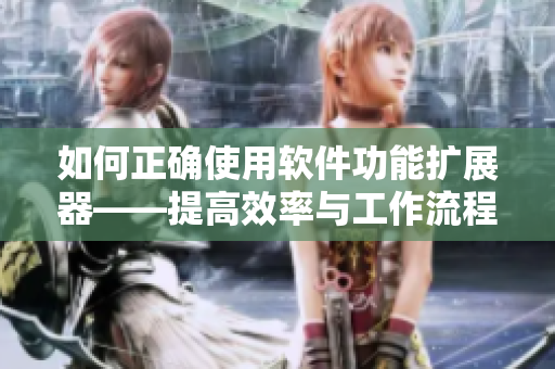 如何正確使用軟件功能擴展器——提高效率與工作流程