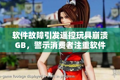 軟件故障引發(fā)遙控玩具崩潰GB，警示消費(fèi)者注重軟件安全