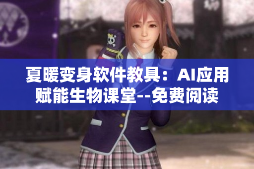 夏暖變身軟件教具：AI應(yīng)用賦能生物課堂--免費(fèi)閱讀