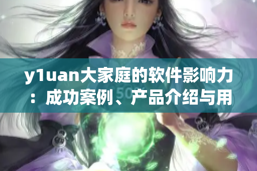 y1uan大家庭的軟件影響力：成功案例、產(chǎn)品介紹與用戶評(píng)價(jià)