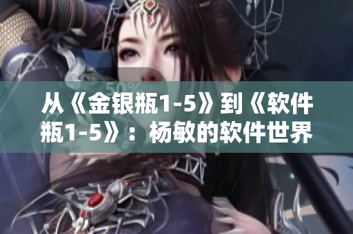 從《金銀瓶1-5》到《軟件瓶1-5》：楊敏的軟件世界歷險(xiǎn)記
