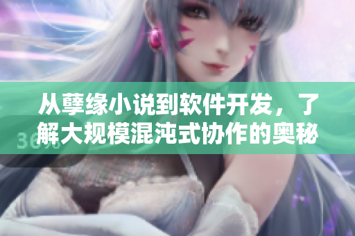 從孽緣小說到軟件開發(fā)，了解大規(guī)?；煦缡絽f(xié)作的奧秘——重構亂燉！
