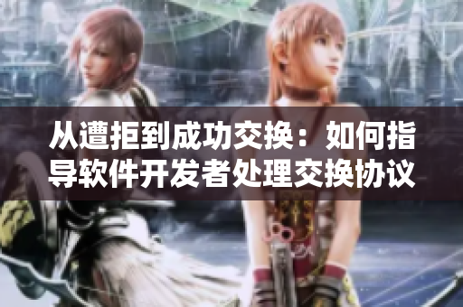 從遭拒到成功交換：如何指導(dǎo)軟件開發(fā)者處理交換協(xié)議？