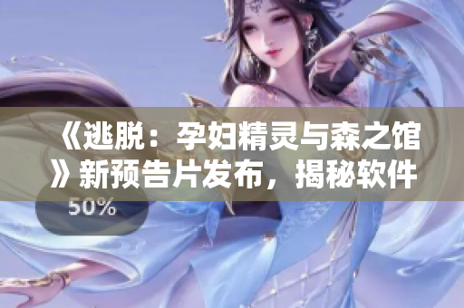 《逃脫：孕婦精靈與森之館》新預(yù)告片發(fā)布，揭秘軟件特色玩法