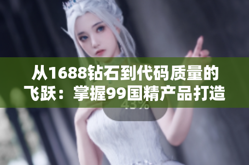 從1688鉆石到代碼質(zhì)量的飛躍：掌握99國精產(chǎn)品打造高效軟件