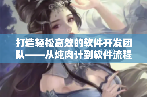打造輕松高效的軟件開發(fā)團隊——從燉肉計到軟件流程管理