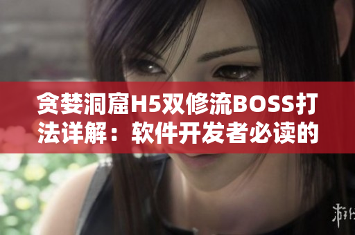 貪婪洞窟H5雙修流BOSS打法詳解：軟件開發(fā)者必讀的游戲攻略