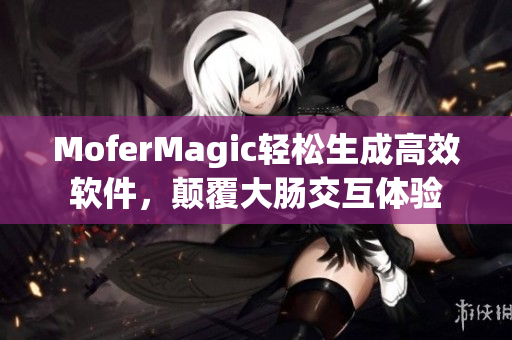 MoferMagic輕松生成高效軟件，顛覆大腸交互體驗(yàn)