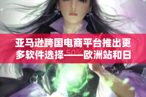 亞馬遜跨國(guó)電商平臺(tái)推出更多軟件選擇——?dú)W洲站和日本站上線新款軟件