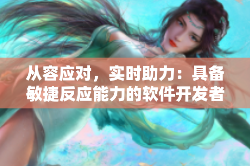 從容應(yīng)對，實(shí)時助力：具備敏捷反應(yīng)能力的軟件開發(fā)者特點(diǎn)。