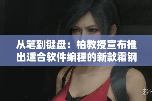 從筆到鍵盤：柏教授宣布推出適合軟件編程的新款霜鋼筆