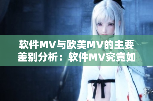 軟件MV與歐美MV的主要差別分析：軟件MV究竟如何制作？