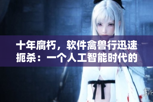 十年腐朽，軟件禽獸行迅速扼殺：一個人工智能時代的倫理問題與挑戰(zhàn)