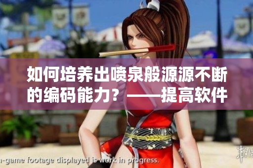 如何培養(yǎng)出噴泉般源源不斷的編碼能力？——提高軟件開發(fā)效率！