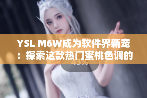 YSL M6W成為軟件界新寵：探索這款熱門蜜桃色調(diào)的誘人魅力