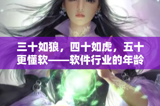 三十如狼，四十如虎，五十更懂軟——軟件行業(yè)的年齡變革與趨勢預(yù)測