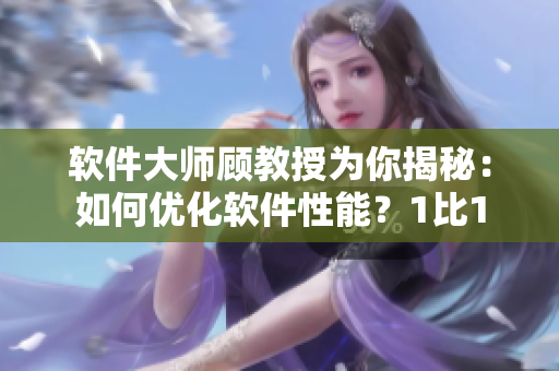 軟件大師顧教授為你揭秘：如何優(yōu)化軟件性能？1比1