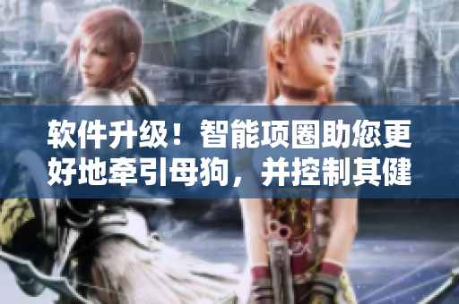 軟件升級！智能項圈助您更好地牽引母狗，并控制其健康