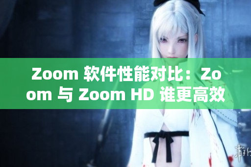 Zoom 軟件性能對(duì)比：Zoom 與 Zoom HD 誰更高效？