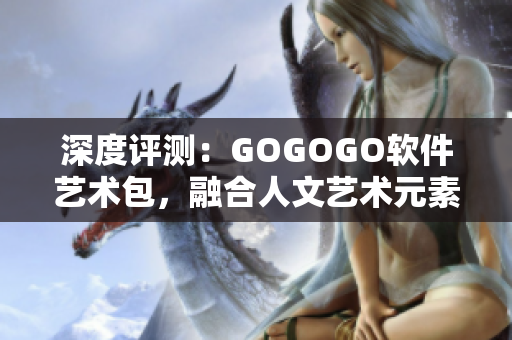 深度評(píng)測(cè)：GOGOGO軟件藝術(shù)包，融合人文藝術(shù)元素的全新軟件體驗(yàn)