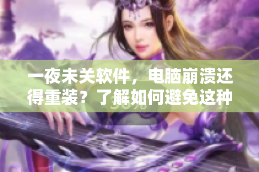 一夜未關(guān)軟件，電腦崩潰還得重裝？了解如何避免這種情況