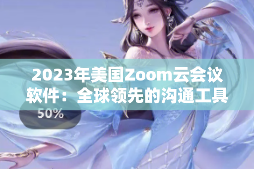 2023年美國Zoom云會議軟件：全球領(lǐng)先的溝通工具