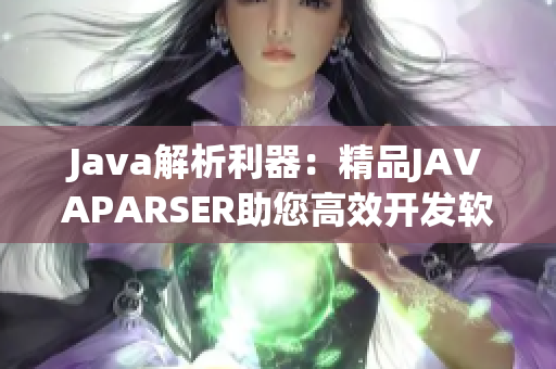 Java解析利器：精品JAVAPARSER助您高效開發(fā)軟件