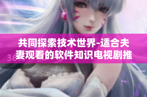 共同探索技術(shù)世界-適合夫妻觀看的軟件知識電視劇推薦