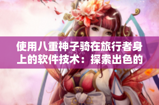 使用八重神子騎在旅行者身上的軟件技術(shù)：探索出色的旅游體驗(yàn)