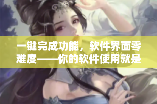 一鍵完成功能，軟件界面零難度——你的軟件使用就是這么簡單