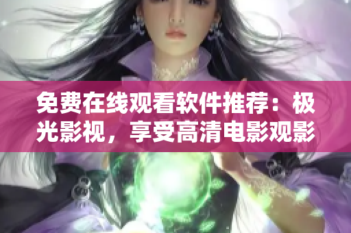 免費(fèi)在線觀看軟件推薦：極光影視，享受高清電影觀影體驗(yàn)！