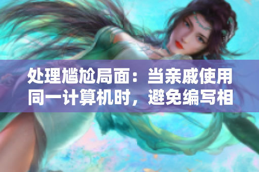 處理尷尬局面：當(dāng)親戚使用同一計(jì)算機(jī)時(shí)，避免編寫相關(guān)軟件內(nèi)容