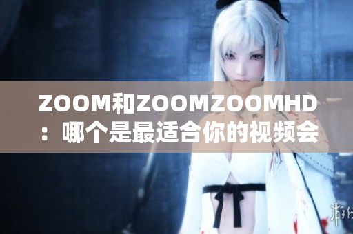 ZOOM和ZOOMZOOMHD：哪個是最適合你的視頻會議軟件？