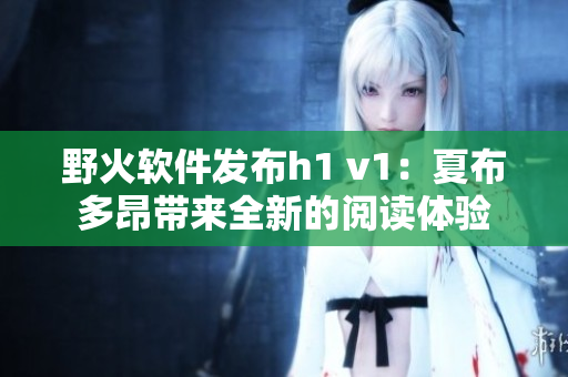 野火軟件發(fā)布h1 v1：夏布多昂帶來全新的閱讀體驗