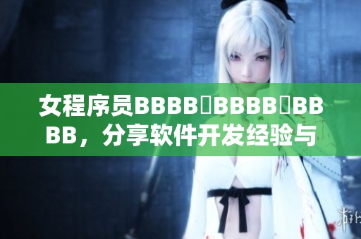 女程序員BBBB槡BBBB槡BBBB，分享軟件開發(fā)經(jīng)驗與技巧