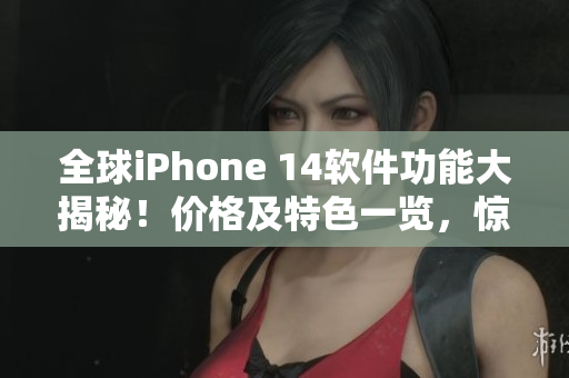 全球iPhone 14軟件功能大揭秘！價格及特色一覽，驚艷歐美日韓市場
