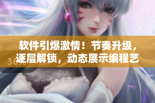 軟件引爆激情！節(jié)奏升級，逐層解鎖，動態(tài)展示編程藝術(shù)！