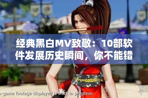經(jīng)典黑白MV致敬：10部軟件發(fā)展歷史瞬間，你不能錯過！